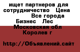 ищет партнеров для сотрудничество › Цена ­ 34 200 - Все города Бизнес » Лес   . Московская обл.,Королев г.